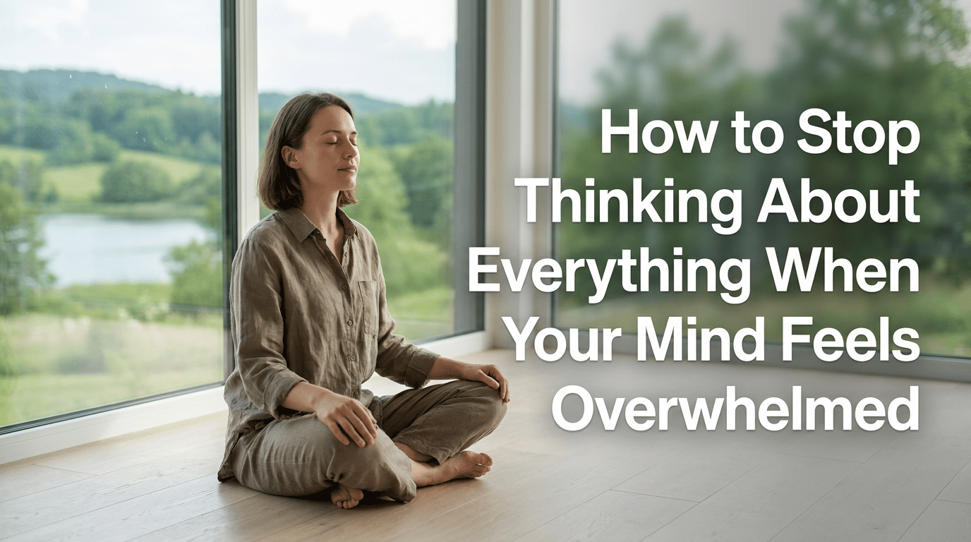 How to Stop Thinking About Everything When Your Mind Feels Overwhelmed featured image