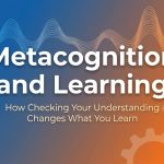 Metacognition and Learning: How Checking Your Understanding Changes What You Learn thumbnail